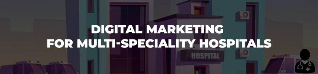 Advantages of using Digital Marketing for Multi-speciality Hospitals
