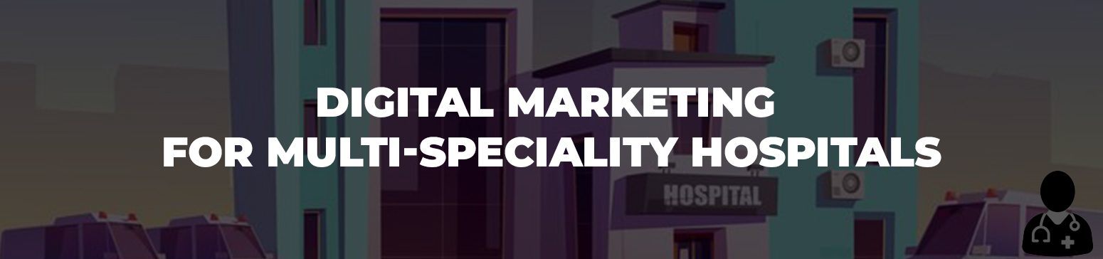 Advantages of using Digital Marketing for Multi-speciality Hospitals